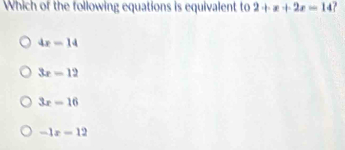 Which of the following equations is equivalent to 2+x+2x=14
4x-14
3x-12
3x-16
-1x-12