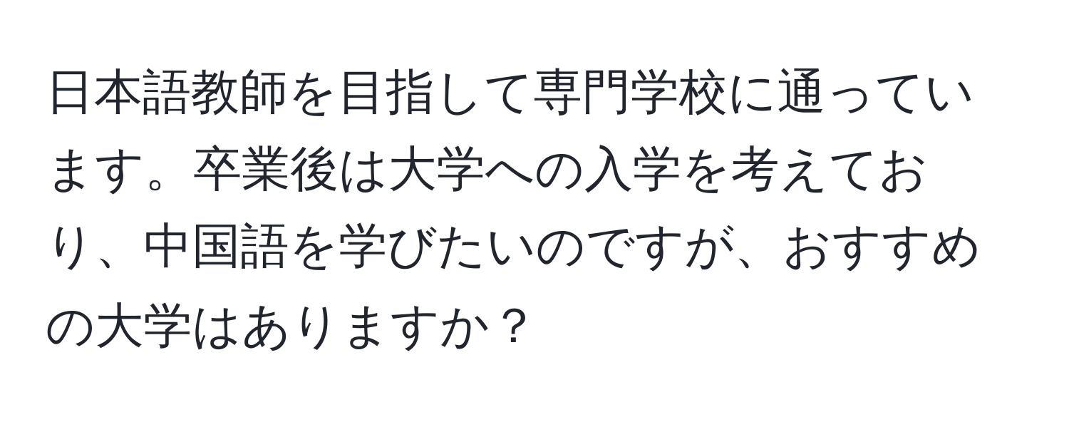 日本語教師を目指して専門学校に通っています。卒業後は大学への入学を考えており、中国語を学びたいのですが、おすすめの大学はありますか？