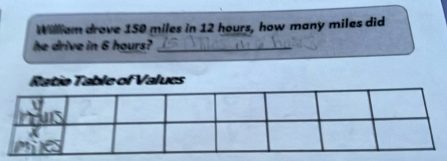 Williem drove 150 miles in 12 hours, how many miles did 
he drive in 6 hours?_ 
ble of Valucs