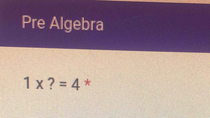 Pre Algebra
1* ?=4 *