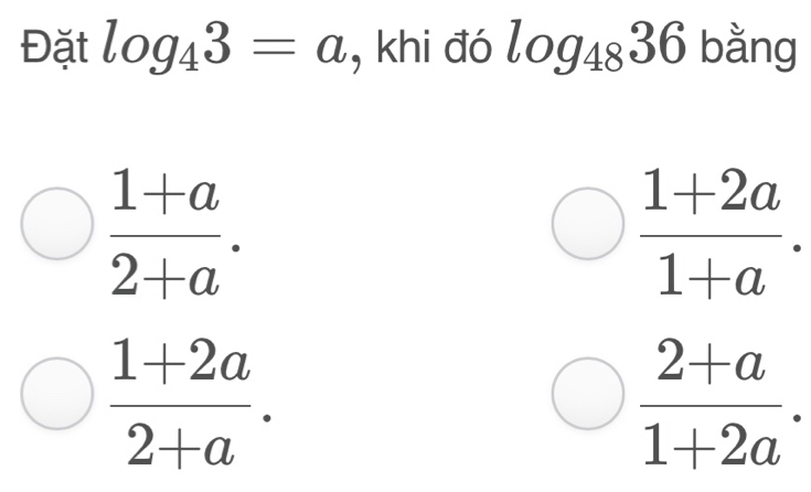 Đặt log _43=a , khi đó log _4836 bằng
 (1+a)/2+a .
 (1+2a)/1+a .
 (1+2a)/2+a .
 (2+a)/1+2a .