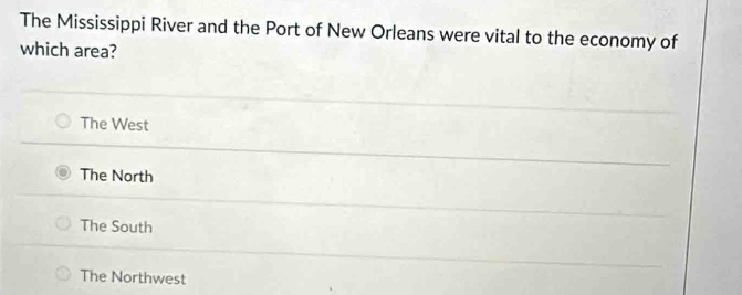 The Mississippi River and the Port of New Orleans were vital to the economy of
which area?
The West
The North
The South
The Northwest