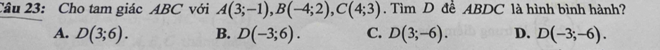 Cho tam giác ABC với A(3;-1), B(-4;2), C(4;3). Tìm D đề ABDC là hình bình hành?
A. D(3;6). B. D(-3;6). C. D(3;-6). D. D(-3;-6).