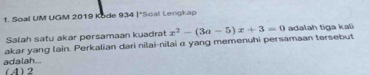 Soal UM UGM 2019 Kode 934 |*Soal Lengkap
Salah satu akar persamaan kuadrat
akar yang lain. Perkalian dari nilai-nilai α yang memenuhi persamaan tersebut x^2-(3a-5)x+3=0 adalah tiga kali
adalah.. (4) 2