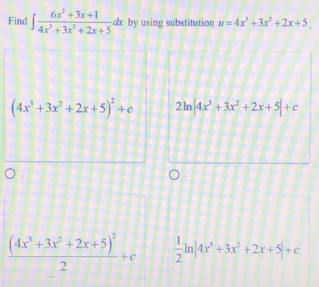 Find ∈t  (6x^2+3x+1)/4x^3+3x^2+2x+5 dx by using substitution u=4x^3+3x^2+2x+5
(4x^3+3x^2+2x+5)^2+c
2ln |4x^3+3x^2+2x+5|+c
frac (4x^3+3x^2+2x+5)^22+c
 1/2 ln |4x^3+3x^2+2x+5|+c