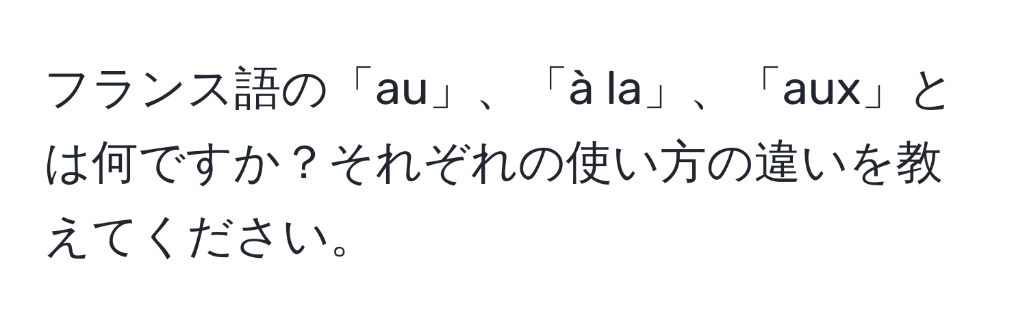 フランス語の「au」、「à la」、「aux」とは何ですか？それぞれの使い方の違いを教えてください。