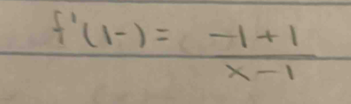 f'(1-)= (-1+1)/x-1 