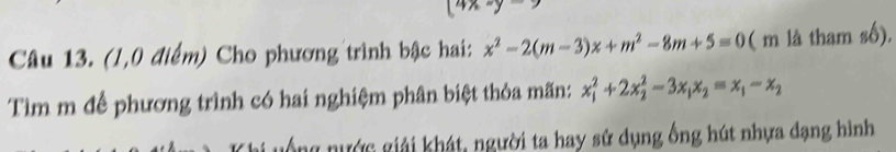 (4x-y-)
Câu 13. (1,0 điểm) Cho phương trình bậc hai: x^2-2(m-3)x+m^2-8m+5=0 ( m là tham số),
Tìm m để phương trình có hai nghiệm phân biệt thỏa mãn: x_1^(2+2x_2^2-3x_1)x_2=x_1-x_2
nữ nước giải khát, người ta hay sử dụng ống hút nhựa dạng hình