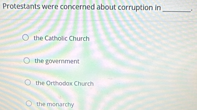 Protestants were concerned about corruption in_
.
the Catholic Church
the government
the Orthodox Church
the monarchy