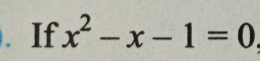 If x^2-x-1=0