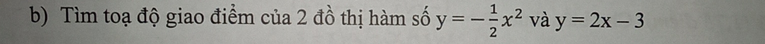 Tìm toạ độ giao điểm của 2 đồ thị hàm số y=- 1/2 x^2 và y=2x-3
