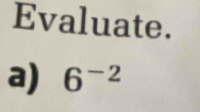 Evaluate. 
a) 6^(-2)