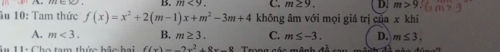 ine=x
B. m<9</tex>. C. m≥ 9. D. m>9
ầu 10: Tam thức f(x)=x^2+2(m-1)x+m^2-3m+4 không âm với mọi giá trị của x khi
A. m<3</tex>. B. m≥ 3. C. m≤ -3. D. m≤ 3. 
Âu 11: Cho tam thức bậc hai f(x)=-2x^2+8x-8 Trong sáa mênh đà