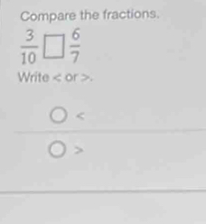 Compare the fractions.
 3/10   6/7 
Write < or >.