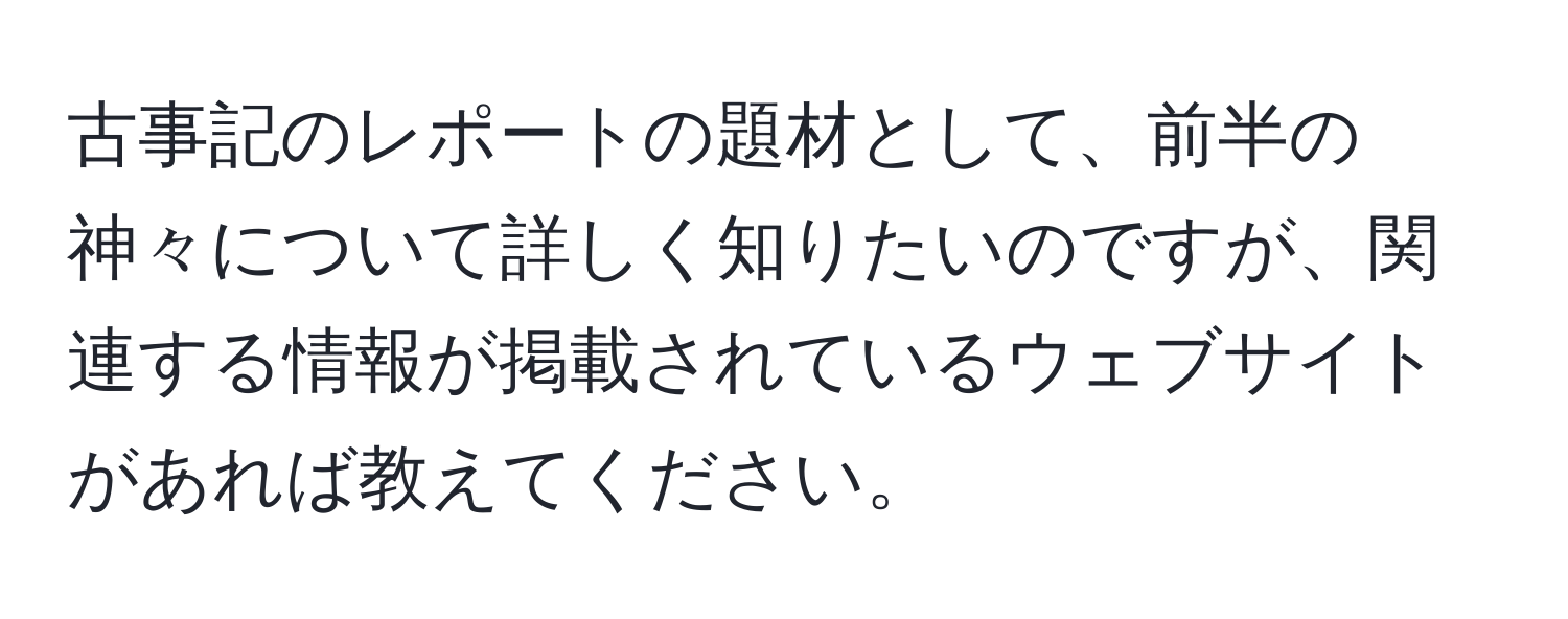 古事記のレポートの題材として、前半の神々について詳しく知りたいのですが、関連する情報が掲載されているウェブサイトがあれば教えてください。