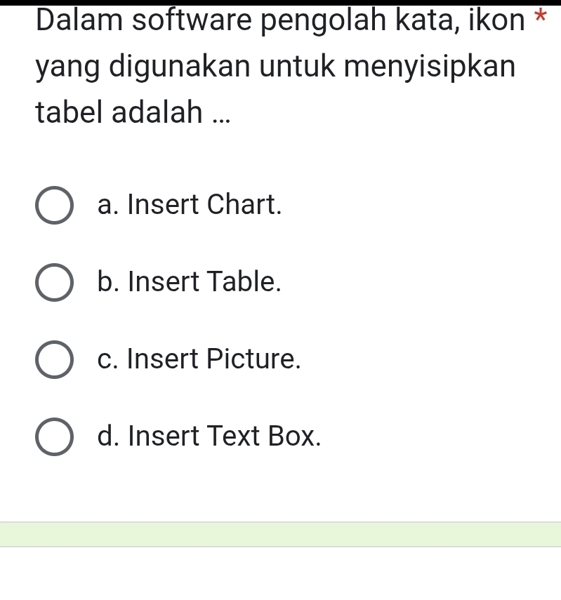 Dalam software pengolah kata, ikon *
yang digunakan untuk menyisipkan
tabel adalah ...
a. Insert Chart.
b. Insert Table.
c. Insert Picture.
d. Insert Text Box.