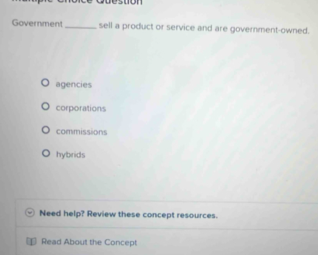 stion 
Government _sell a product or service and are government-owned.
agencies
corporations
commissions
hybrids
Need help? Review these concept resources.
Read About the Concept