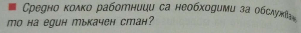 Среуно колко работници са необходими за обслужван 
mo на eguн тькачен сmан?