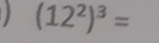 (12^2)^3=