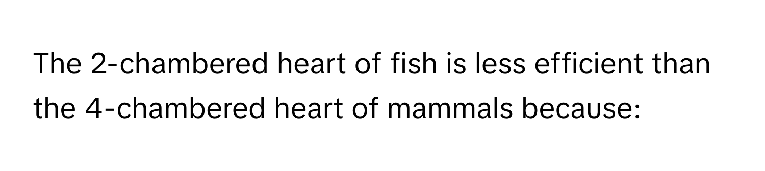 The 2-chambered heart of fish is less efficient than the 4-chambered heart of mammals because: