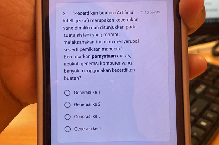 "Kecerdikan buatan (Artificial * 10 points
intelligence) merupakan kecerdikan
yang dimiliki dan ditunjukkan pada
suatu sistem yang mampu
melaksanakan tugasan menyerupai
seperti pemikiran manusia."
Berdasarkan pernyataan diatas,
apakah generasi komputer yang
banyak menggunakan kecerdikan
buatan?
Generasi ke 1
Generasi ke 2
Generasi ke 3
Generasi ke 4