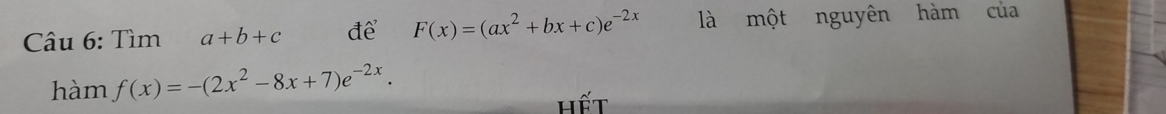 Tìm a+b+c để F(x)=(ax^2+bx+c)e^(-2x) là một nguyên hàm của
hàm f(x)=-(2x^2-8x+7)e^(-2x). 
Hết