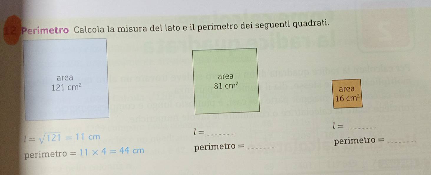 Perimetro Calcola la misura del lato e il perimetro dei seguenti quadrati. 
area area
121cm^2
81cm^2
area
16cm^2
_ l=
I=sqrt(121)=11cm
l= _
perimetro = _perimetro =_ 
perimetro =11* 4=44cm