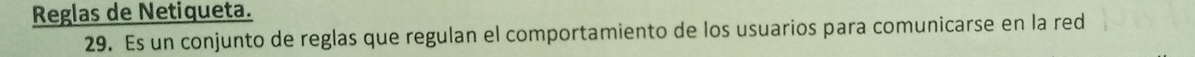 Reglas de Netiqueta. 
29. Es un conjunto de reglas que regulan el comportamiento de los usuarios para comunicarse en la red