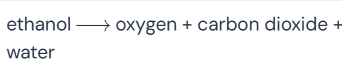 ethanol + oxygen + carbon dioxide + 
water