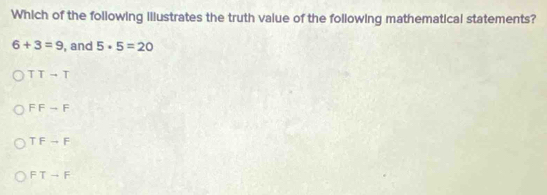 Which of the following illustrates the truth value of the following mathematical statements?
6+3=9 , and 5· 5=20
TTto T
FFto F
TFto F
FTto F