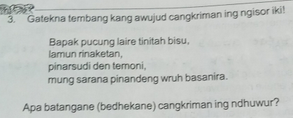 Gatekna tembang kang awujud cangkriman ing ngisor iki! 
Bapak pucung laire tinitah bisu, 
lamun rinaketan, 
pinarsudi den temoni, 
mung sarana pinandeng wruh basanira. 
Apa batangane (bedhekane) cangkriman ing ndhuwur?