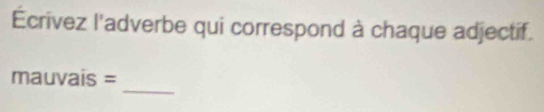 Ecrivez l'adverbe qui correspond à chaque adjectif. 
_ 
mauvais =