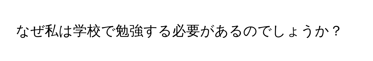 なぜ私は学校で勉強する必要があるのでしょうか？