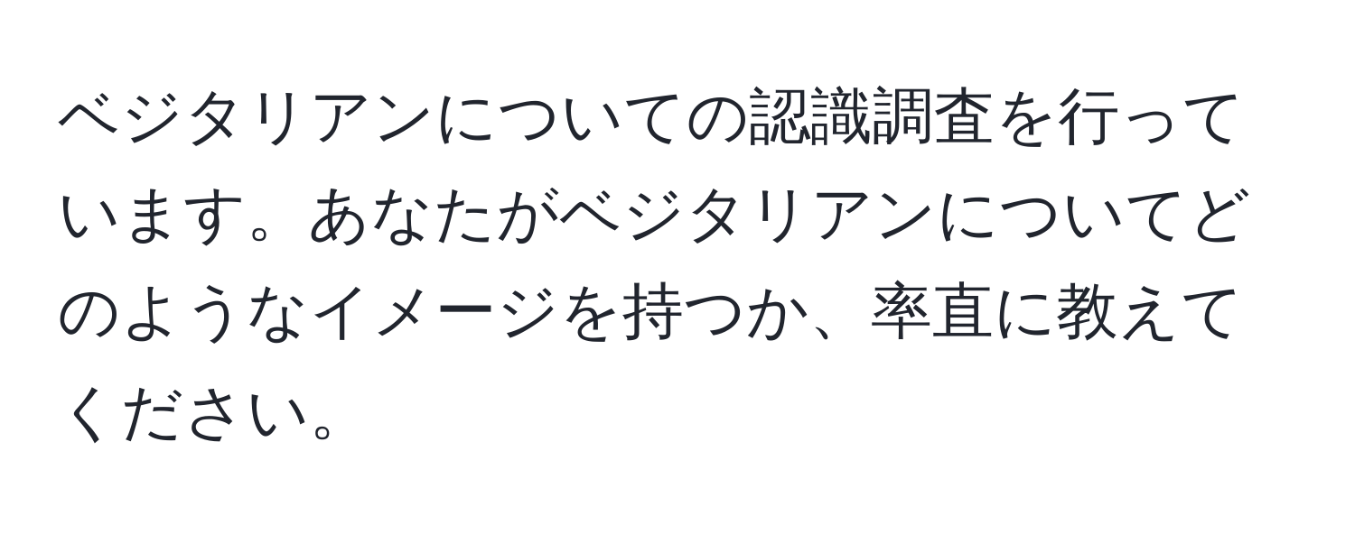 ベジタリアンについての認識調査を行っています。あなたがベジタリアンについてどのようなイメージを持つか、率直に教えてください。