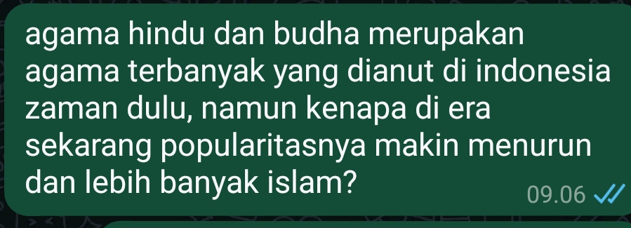 agama hindu dan budha merupakan 
agama terbanyak yang dianut di indonesia 
zaman dulu, namun kenapa di era 
sekarang popularitasnya makin menurun 
dan lebih banyak islam?
09.06 √