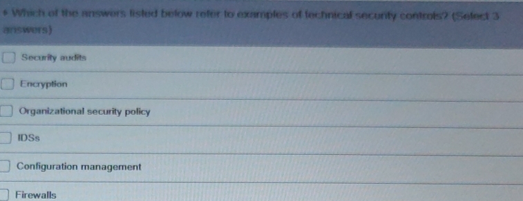 Which of the answers listed below refer to examples of technical secunty controls? (Select 3
answers)
Security audits
Encryption
Organizational security policy
IDSs
Configuration management
Firewalls