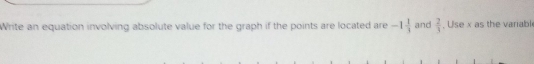 Write an equation involving absolute value for the graph if the points are located are -1 1/3  and  2/3 . Use x as the variabl