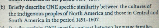 Briefly describe ONE specific similarity between the cultures of 
the indigenous peoples of North America and those in Central and 
South America in the period 1491-1607. 
ra s t betçen language families