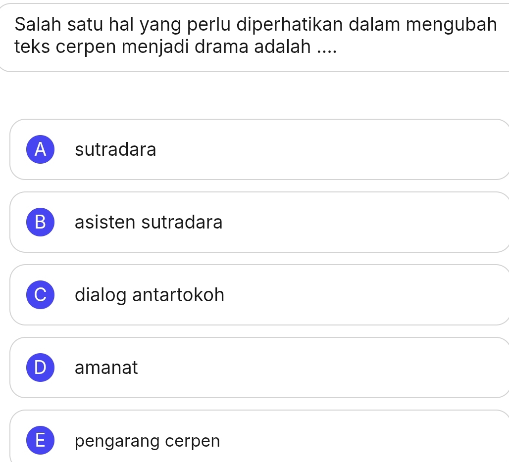 Salah satu hal yang perlu diperhatikan dalam mengubah
teks cerpen menjadi drama adalah ....
A sutradara
B asisten sutradara
dialog antartokoh
amanat
E pengarang cerpen