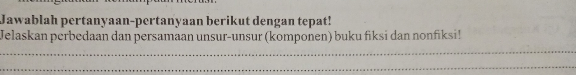 Jawablah pertanyaan-pertanyaan berikut dengan tepat! 
Jelaskan perbedaan dan persamaan unsur-unsur (komponen) buku fiksi dan nonfiksi! 
_ 
_