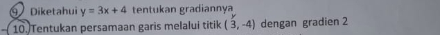 ⑨ Diketahui y=3x+4 tentukan gradiannya 
10. Tentukan persamaan garis melalui titik (3,-4) dengan gradien 2