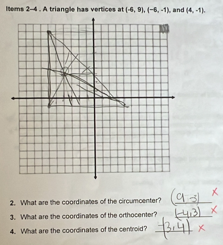 ltems 2-4 . A triangle has vertices at (4,-1).
2. What are the coordinates of the circumcenter?
3. What are the coordinates of the orthocenter?
4. What are the coordinates of the centroid?