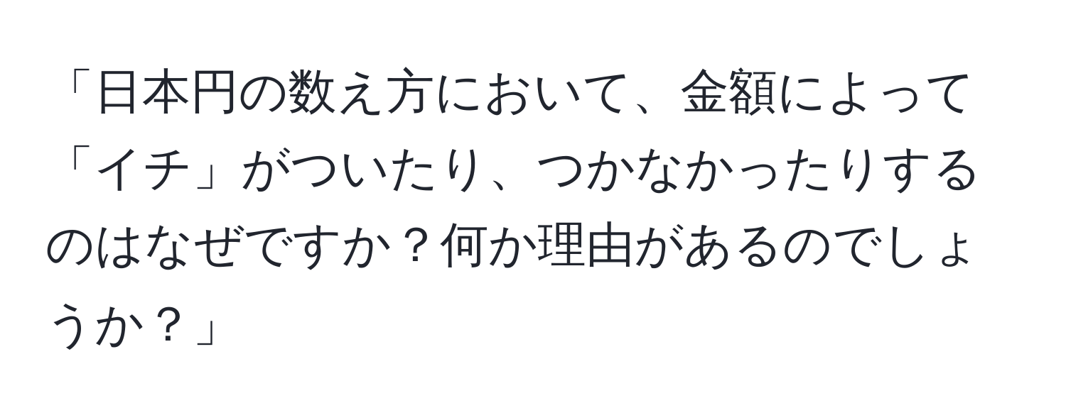 「日本円の数え方において、金額によって「イチ」がついたり、つかなかったりするのはなぜですか？何か理由があるのでしょうか？」