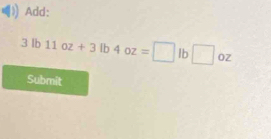 Add:
3lb11oz+3lb4oz=□ lb□ oz
Submit