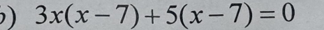 ) 3x(x-7)+5(x-7)=0