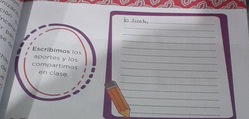 on 
nizaci 
ción 
Ja siento_ 
ican 
_ 
_ 
_ 
par 
e d 
Escribimos los 
_ 
aportes y los 
_ 
has 
_ 
compartimos 
en clase. 
_ 
_ 
_ 
_ 
_ 
_ 
_