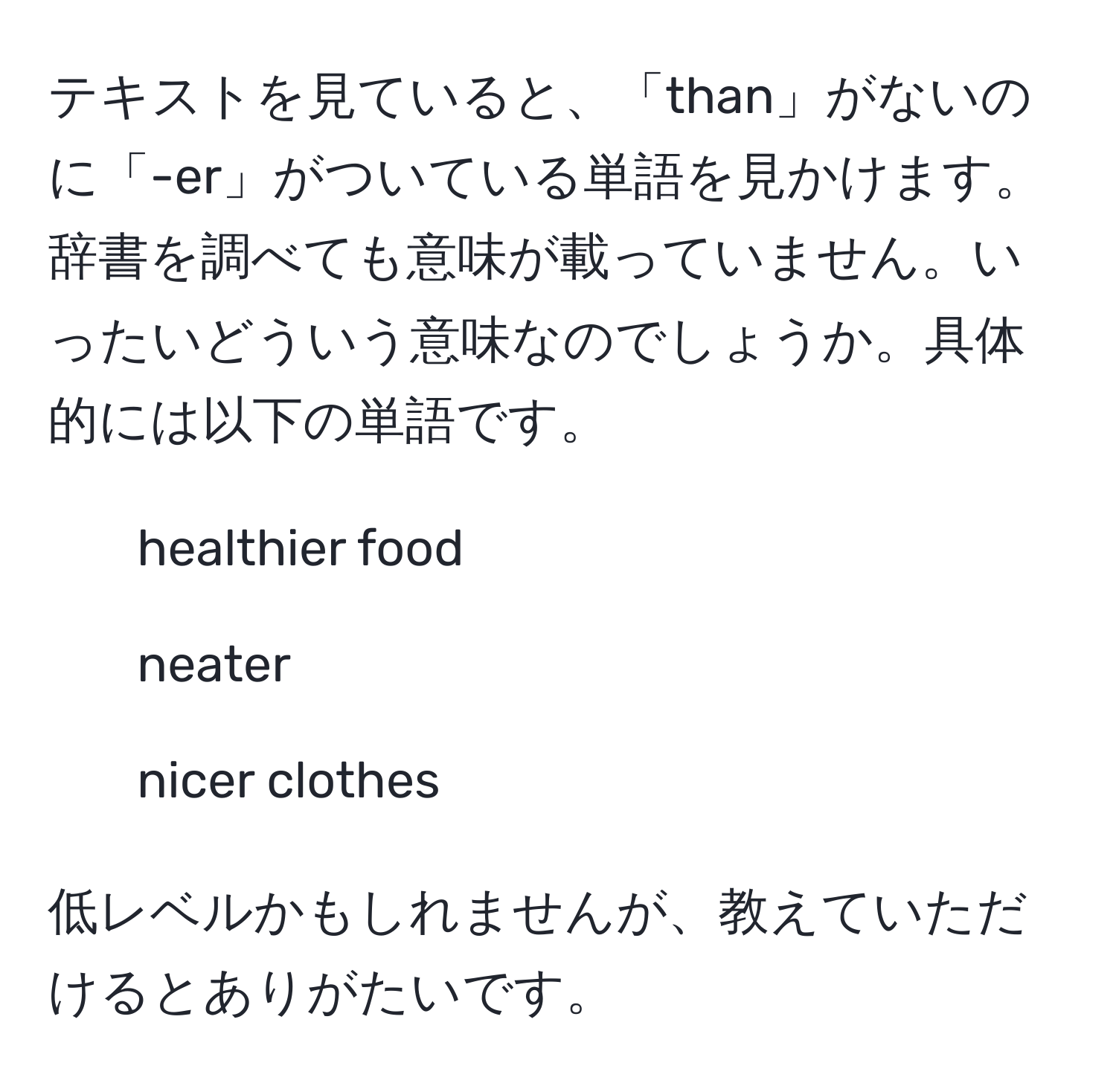 テキストを見ていると、「than」がないのに「-er」がついている単語を見かけます。辞書を調べても意味が載っていません。いったいどういう意味なのでしょうか。具体的には以下の単語です。  
- healthier food  
- neater  
- nicer clothes  

低レベルかもしれませんが、教えていただけるとありがたいです。