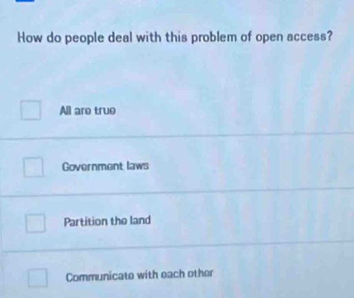 How do people deal with this problem of open access?
All are true
Government laws
Partition the land
Communicate with each other