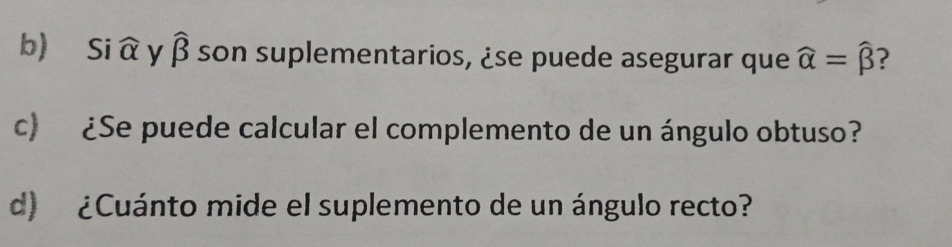 Si à y widehat beta  son suplementarios, ¿se puede asegurar que widehat alpha =widehat beta  ?
c) ¿Se puede calcular el complemento de un ángulo obtuso?
d) ¿Cuánto mide el suplemento de un ángulo recto?