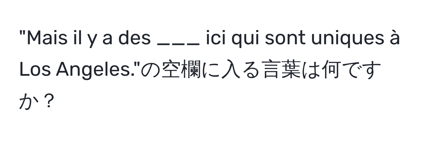 "Mais il y a des ___ ici qui sont uniques à Los Angeles."の空欄に入る言葉は何ですか？